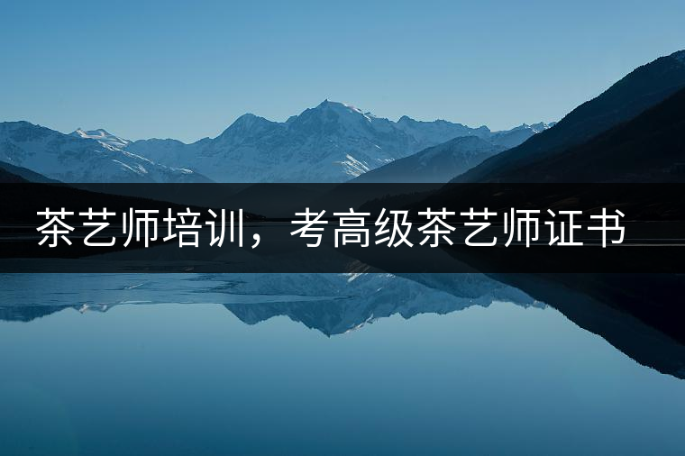 茶藝師培訓(xùn)，考高級(jí)茶藝師證書(shū)有什么好處？