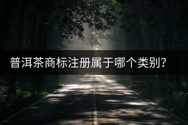 普洱茶商標(biāo)注冊屬于哪個類別？注冊流程是什么？