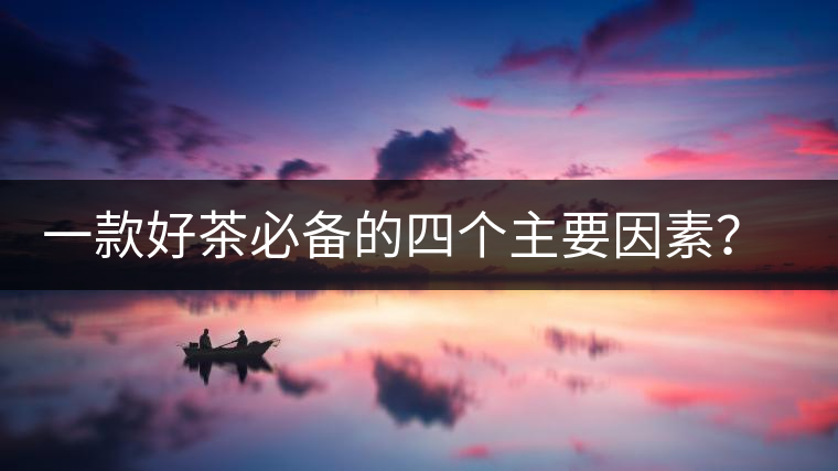 一款好茶必備的四個主要因素？你知道嗎？