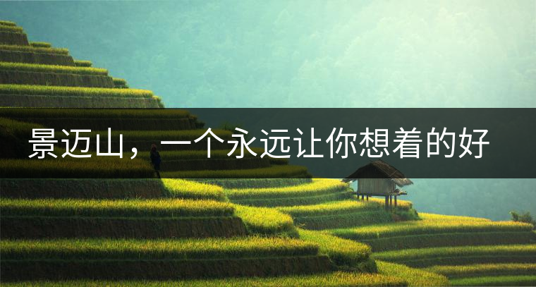 景邁山，一個永遠(yuǎn)讓你想著的好地方