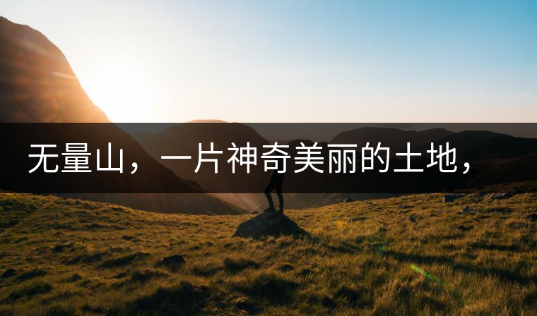 無量山，一片神奇美麗的土地，有壯美的普洱茶山