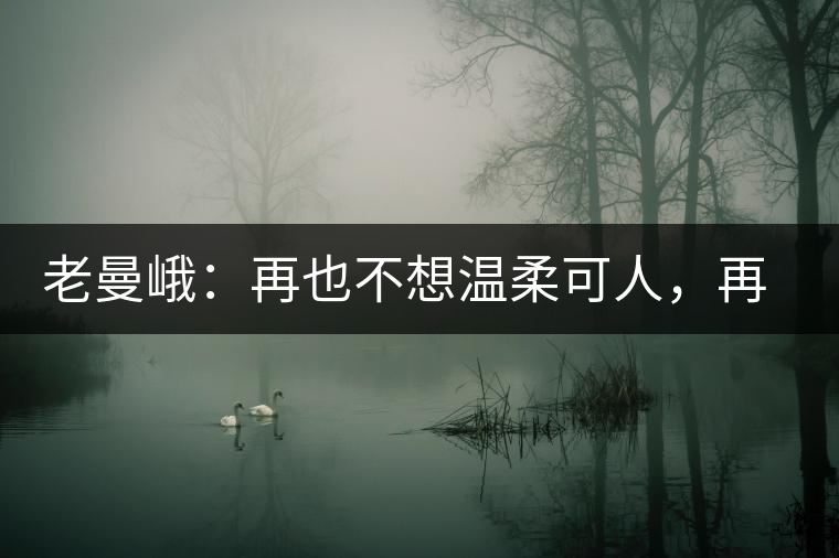 老曼峨：再也不想溫柔可人，再也不想低眉順眼