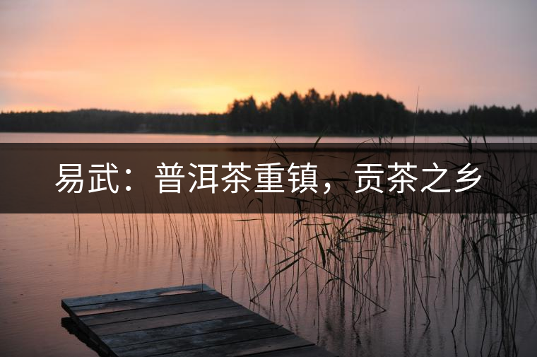 易武：普洱茶重鎮(zhèn)，貢茶之鄉(xiāng)