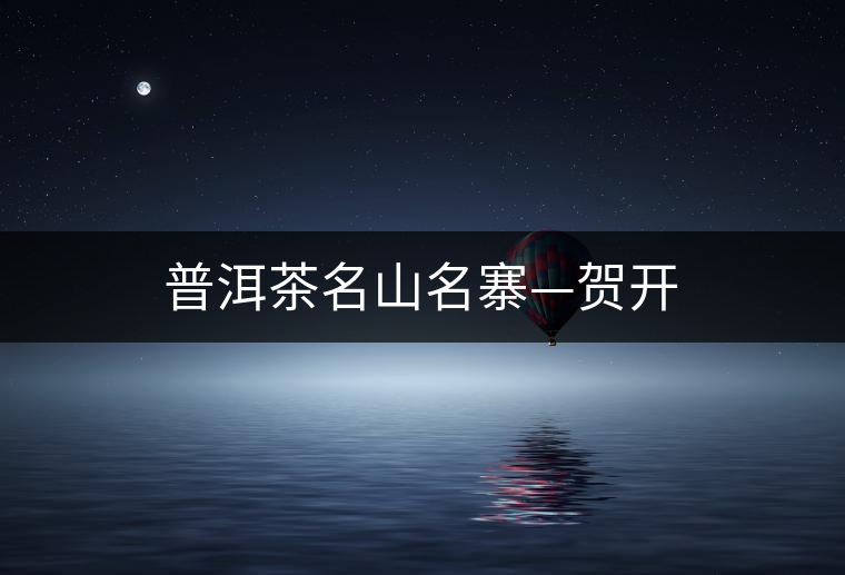 普洱茶名山名寨—賀開(kāi)