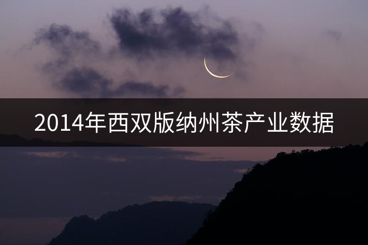 2014年西雙版納州茶產(chǎn)業(yè)數(shù)據(jù) 2014年西雙版納州茶產(chǎn)業(yè)數(shù)據(jù)