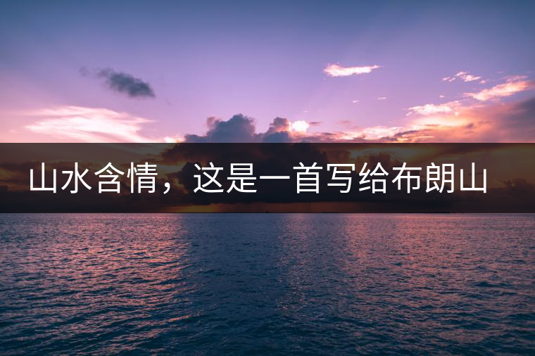 山水含情，這是一首寫給布朗山的詩(shī)