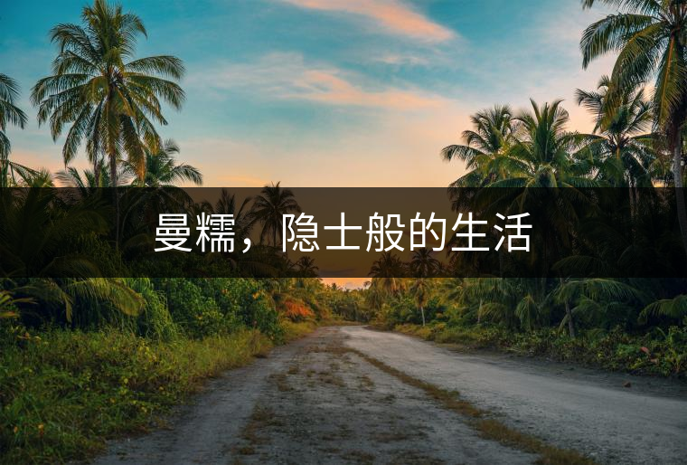 曼糯，隱士般的生活