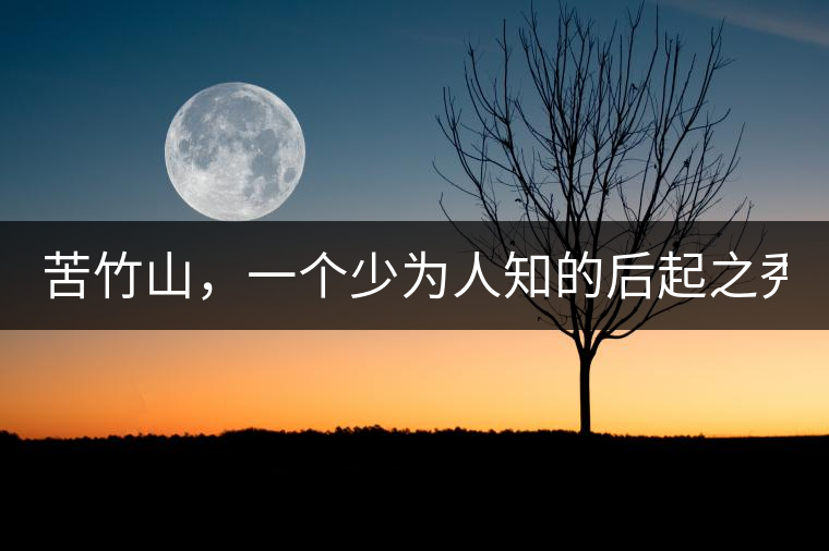 苦竹山，一個(gè)少為人知的后起之秀！