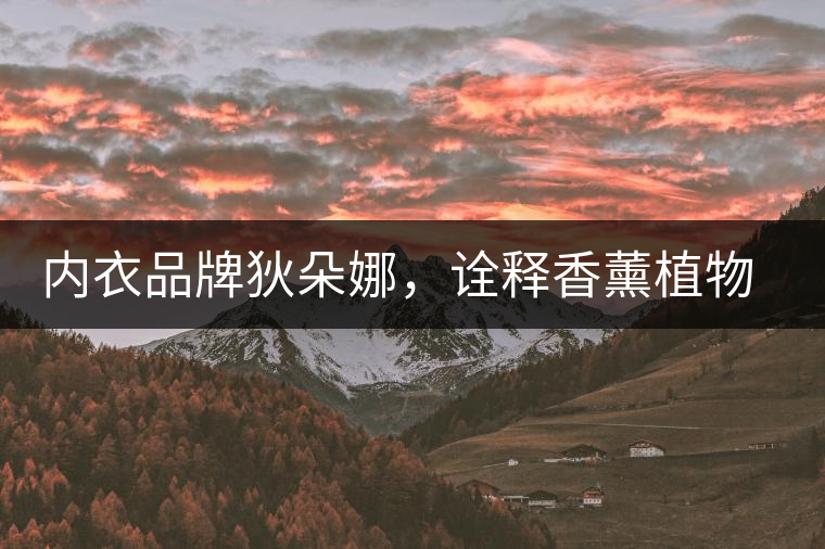 內(nèi)衣品牌狄朵娜，詮釋香薰植物精油內(nèi)衣新潮流！