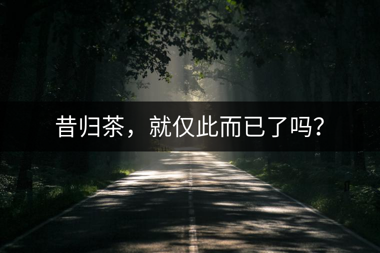 昔歸茶，就僅此而已了嗎？