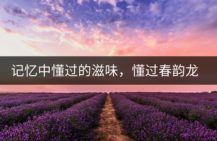 記憶中懂過的滋味，懂過春韻龍珠