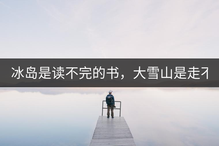 冰島是讀不完的書，大雪山是走不完的路！