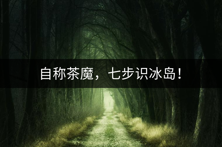 自稱茶魔，七步識(shí)冰島！