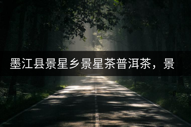 墨江縣景星鄉(xiāng)景星茶普洱茶，景星古樹(shù)茶口感特點(diǎn)