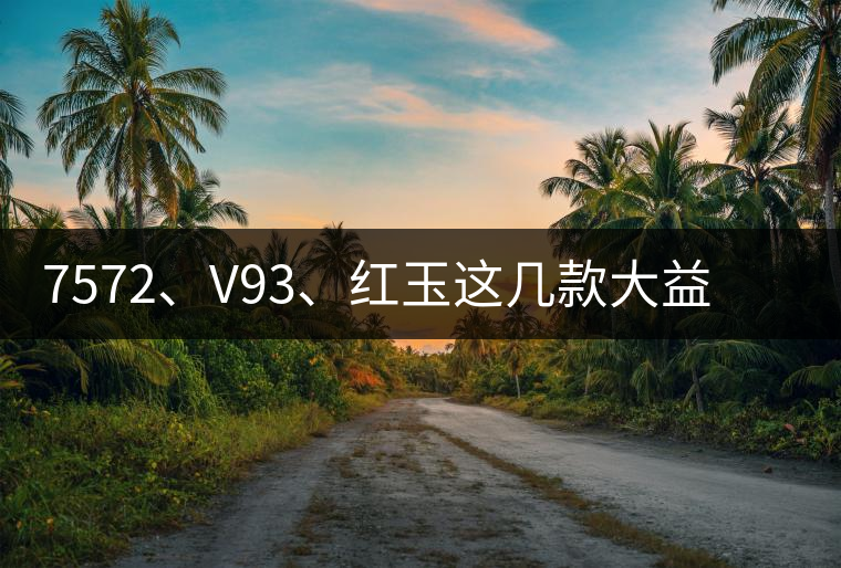 7572、V93、紅玉這幾款大益熟茶在近期零售市場(chǎng)前景如何？