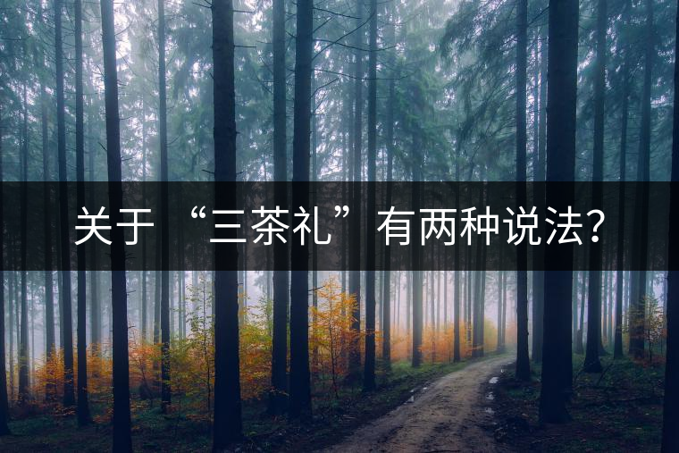 關(guān)于 “三茶禮”有兩種說(shuō)法？