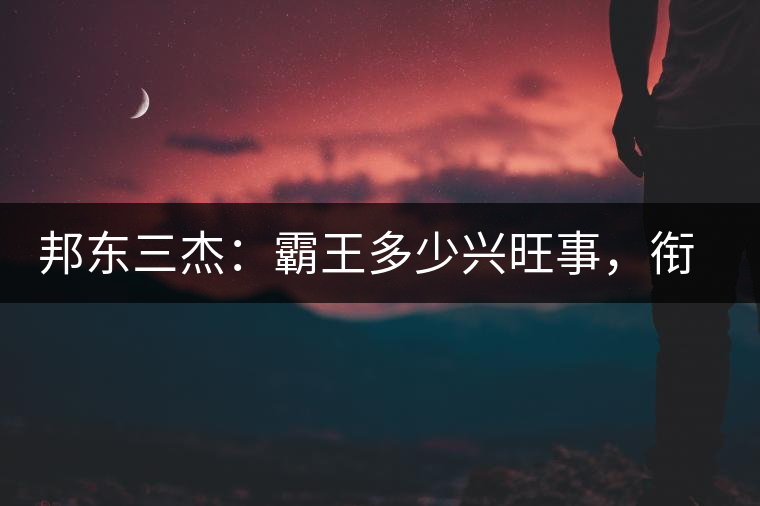 邦東三杰：霸王多少興旺事，銜杯樂圣稱避賢