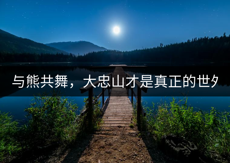 與熊共舞，大忠山才是真正的世外茶園！