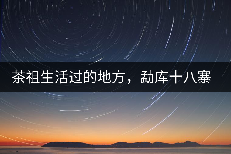 茶祖生活過的地方，勐庫十八寨之公弄村