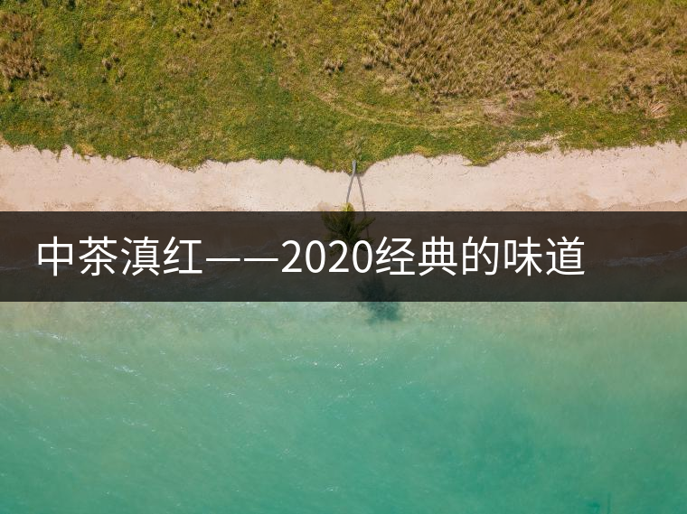 中茶滇紅——2020經(jīng)典的味道，滋味濃烈、香氣馥郁