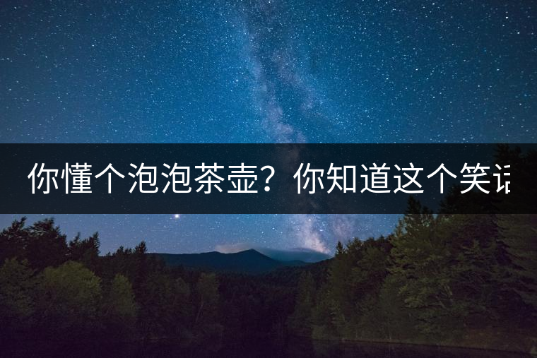 你懂個(gè)泡泡茶壺？你知道這個(gè)笑話嗎？