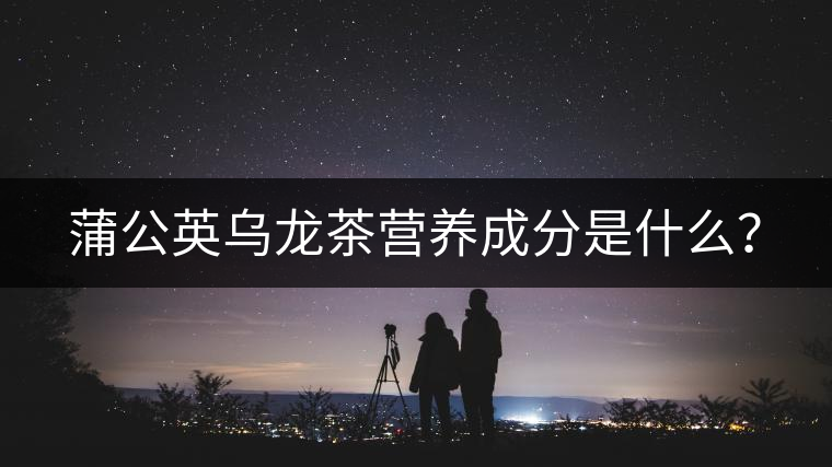 蒲公英烏龍茶營(yíng)養(yǎng)成分是什么？