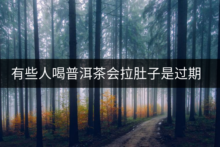 有些人喝普洱茶會(huì)拉肚子是過(guò)期了嗎？