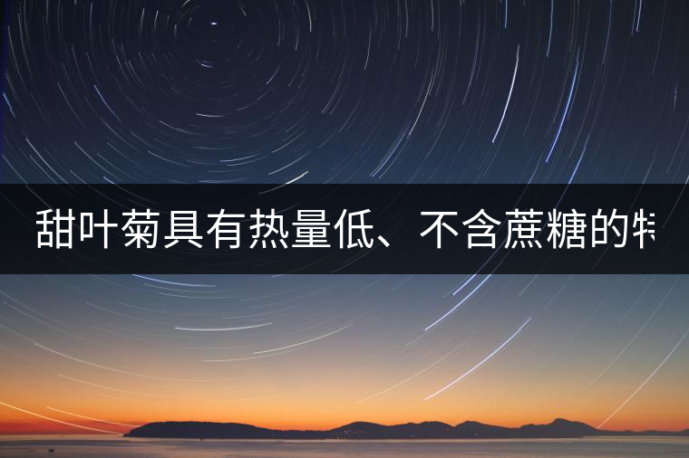 甜葉菊具有熱量低、不含蔗糖的特點！