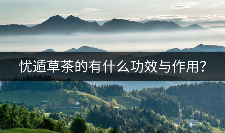 憂遁草茶的有什么功效與作用？