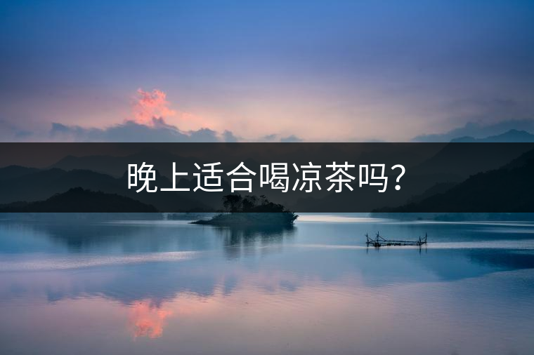 晚上適合喝涼茶嗎？