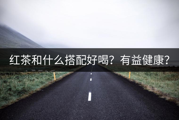 紅茶和什么搭配好喝？有益健康？