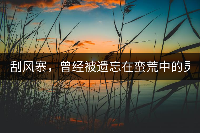 刮風(fēng)寨，曾經(jīng)被遺忘在蠻荒中的靈魂！