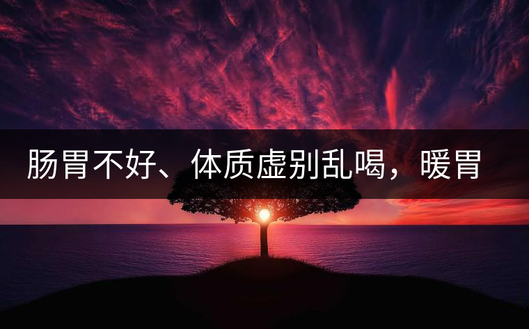 腸胃不好、體質(zhì)虛別亂喝，暖胃看這幾種茶