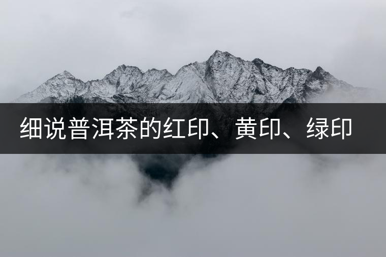 細(xì)說普洱茶的紅印、黃印、綠印、藍(lán)印的含義