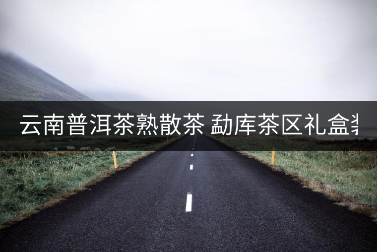 云南普洱茶熟散茶 勐庫(kù)茶區(qū)禮盒裝古樹(shù)熟茶 冰島古樹(shù)熟散茶50g