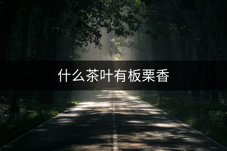 什么茶葉有板栗香 什么茶葉有板栗香