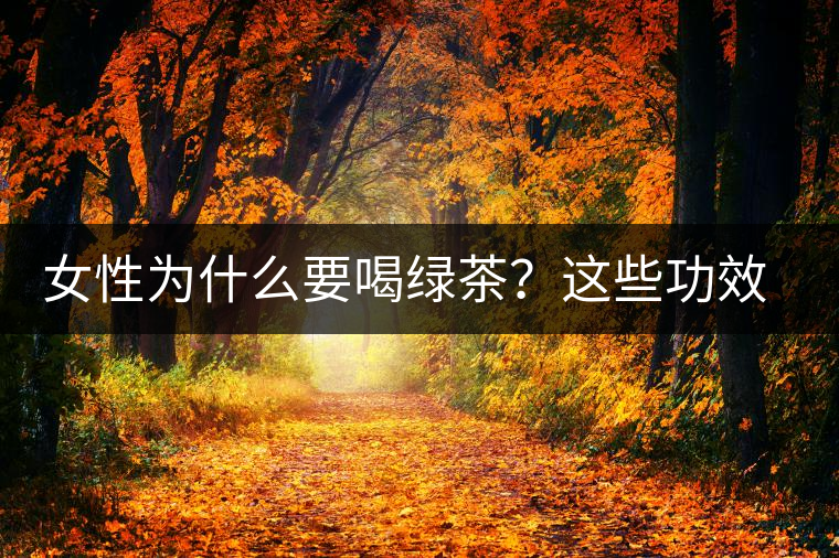 女性為什么要喝綠茶？這些功效令人無法拒絕