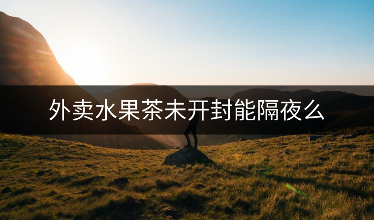 外賣水果茶未開封能隔夜么