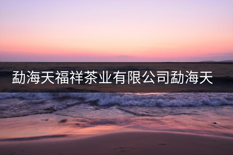 勐海天福祥茶業(yè)有限公司勐海天福祥茶廠簡介 勐海天福祥茶業(yè)有限公司勐海天福祥茶廠簡介
