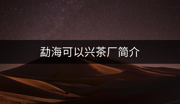 勐海可以興茶廠簡介 勐??梢耘d茶廠簡介