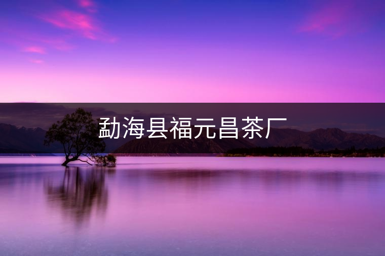 勐?？h福元昌茶廠