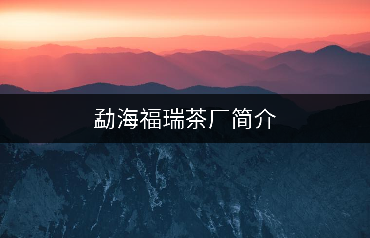 勐海福瑞茶廠簡(jiǎn)介 勐海福瑞茶廠簡(jiǎn)介