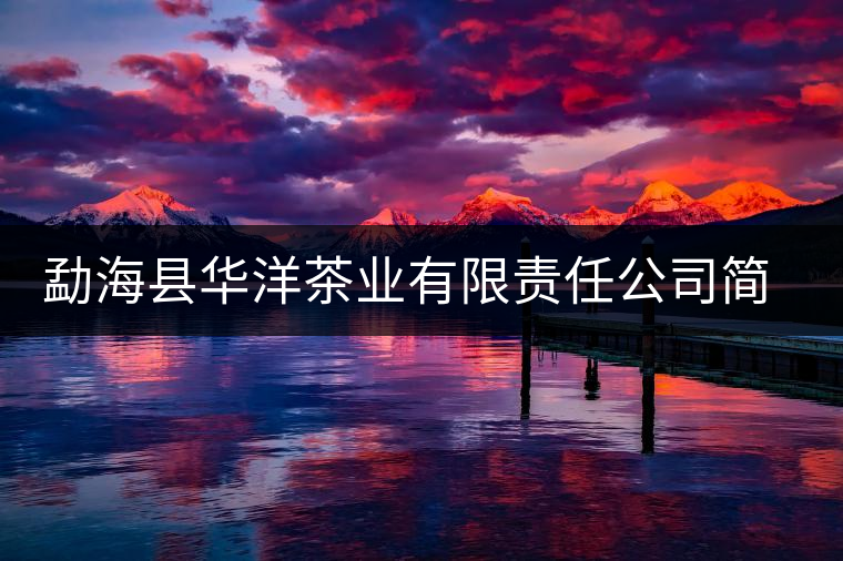 勐?？h華洋茶業(yè)有限責(zé)任公司簡介