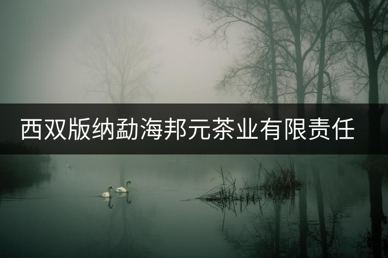 西雙版納勐海邦元茶業(yè)有限責(zé)任公司簡(jiǎn)介 西雙版納勐海邦元茶業(yè)有限責(zé)任公司簡(jiǎn)介