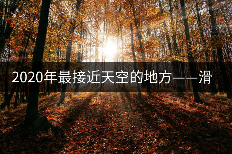 2020年最接近天空的地方——滑竹梁子。-易武中聘號(hào)