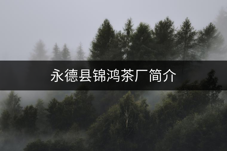 永德縣錦鴻茶廠(chǎng)簡(jiǎn)介 永德縣錦鴻茶廠(chǎng)簡(jiǎn)介