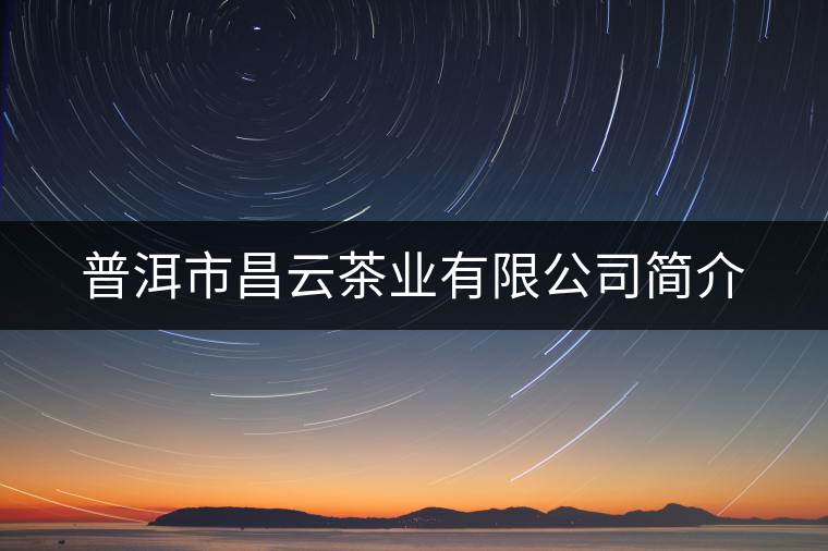 普洱市昌云茶業(yè)有限公司簡介