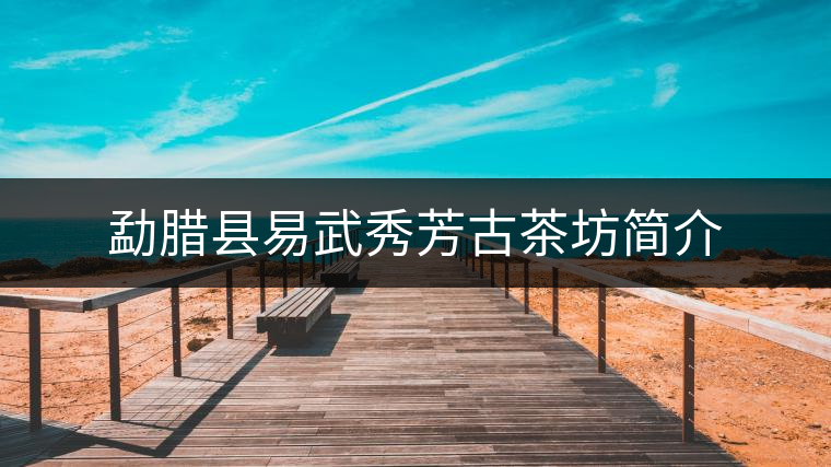 勐臘縣易武秀芳古茶坊簡介