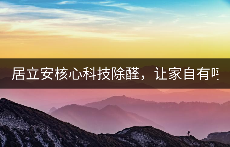 居立安核心科技除醛，讓家自有呼吸！