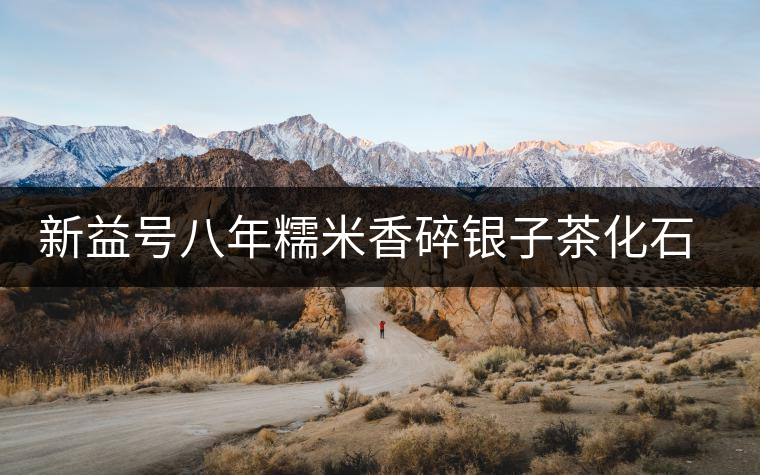 新益號八年糯米香碎銀子茶化石口感怎么樣？